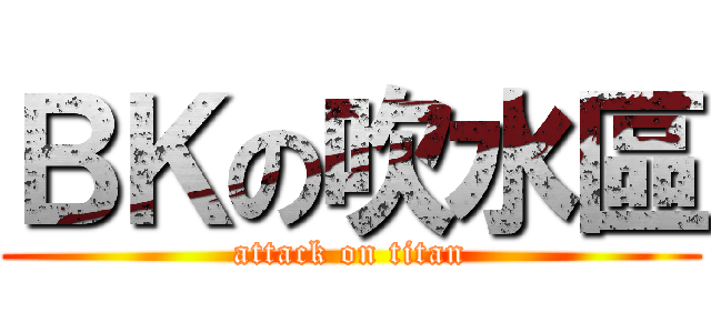 ＢＫの吹水區 (attack on titan)