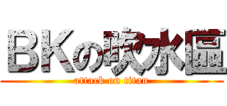 ＢＫの吹水區 (attack on titan)