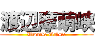 渡辺摩萌峡 (Wtanabe Mahoto)