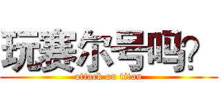 玩赛尔号吗？ (attack on titan)