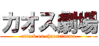 カオス劇場 (attack on chaoscinema)