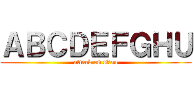 ＡＢＣＤＥＦＧＨＵ (attack on titan)