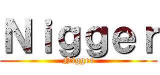 Ｎｉｇｇｅｒ (Nigger)