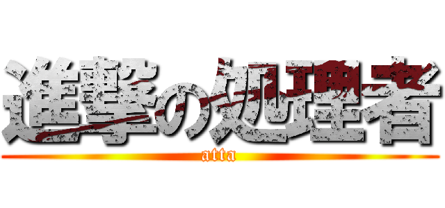 進撃の処理者 (atta)