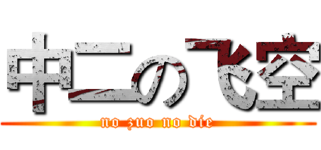 中二の飞空 (no zuo no die)