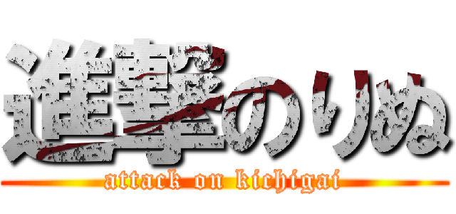 進撃のりぬ (attack on kichigai)