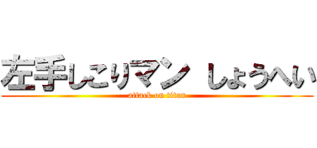 左手しこりマン しょうへい (attack on titan)