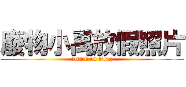廢物小禹放假照片 (attack on titan)