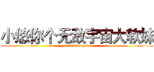 小悠你个无敌宇宙大软妹 (zhelishiliangdian)