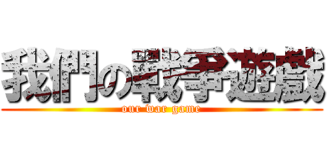 我們の戰爭遊戲 (our war game)