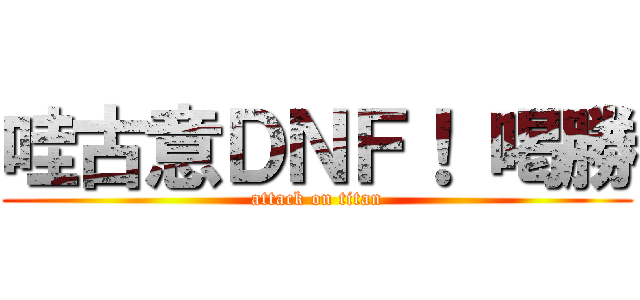 哇古意ＤＮＦ！ 喝勝 (attack on titan)