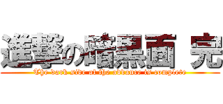 進撃の暗黒面 完 (The dark side of the advance is complete)