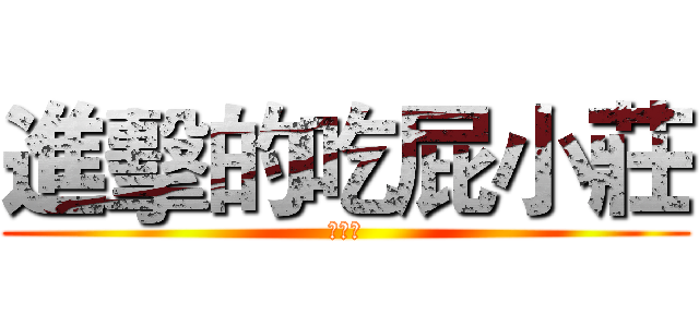 進擊的吃屁小莊 (吃屁中)