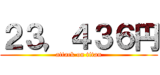 ２３，４３６円 (attack on titan)