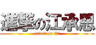 進撃の江承恩 (attack on ？？？)