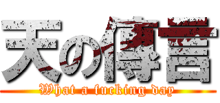 天の傳言 (What a fucking day)