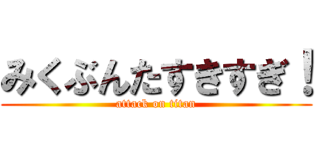 みくぶんたすきすぎ！ (attack on titan)