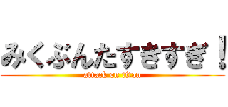 みくぶんたすきすぎ！ (attack on titan)