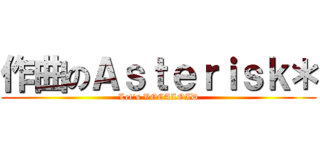 作曲のＡｓｔｅｒｉｓｋ＊ (Let's VOCALOID)