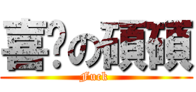 喜憨の碩碩 (Fuck )