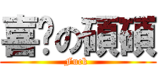 喜憨の碩碩 (Fuck )