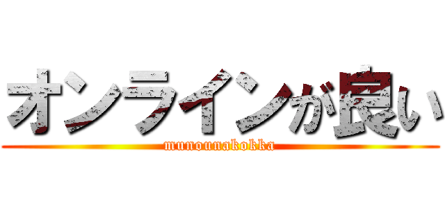 オンラインが良い (munounakokka)