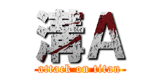 溝Ａ (attack on titan)