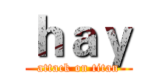 ｈａｙ (attack on titan)