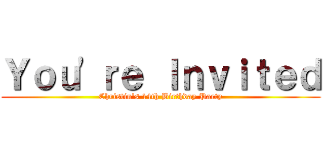 Ｙｏｕ'ｒｅ Ｉｎｖｉｔｅｄ (Christin's 14th Birthday Party)