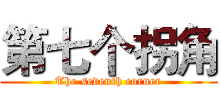 第七个拐角 (The seventh corner)