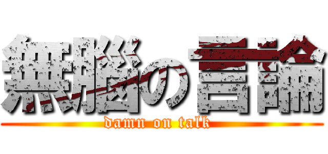 無腦の言論 (damn on talk )