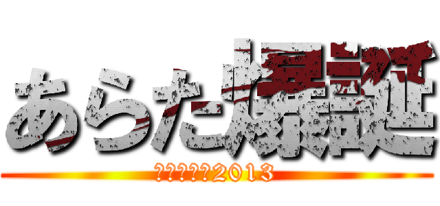 あらた爆誕 (～あらた祭2013)