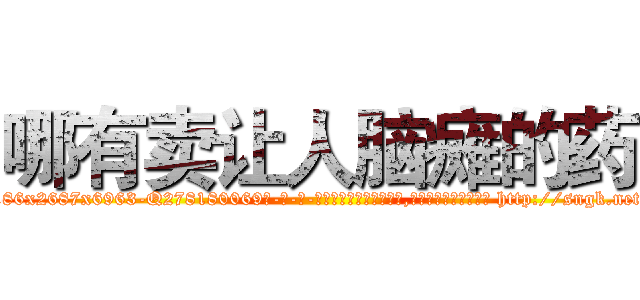 哪有卖让人脑瘫的药 (哪有卖让人脑瘫的药【电-186x2687x6963-Q278180069元-吉-药-业】我们做的是长期生意,靠的是老客户长期支持 http://sngk.net/P7ZN5J
)