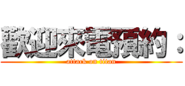 歡迎來電預約： (attack on titan)