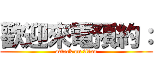 歡迎來電預約： (attack on titan)