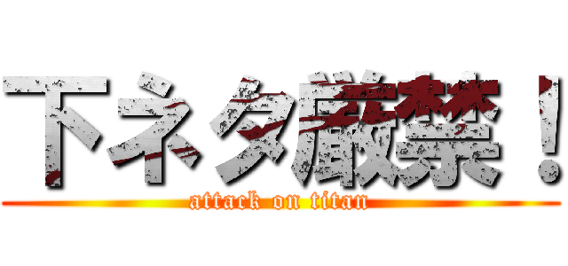 下ネタ厳禁！ (attack on titan)