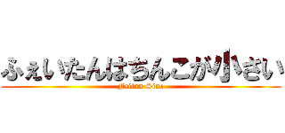 ふぇいたんはちんこが小さい (Feitan Sine)