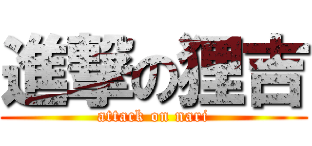 進撃の狸吉 (attack on nari)