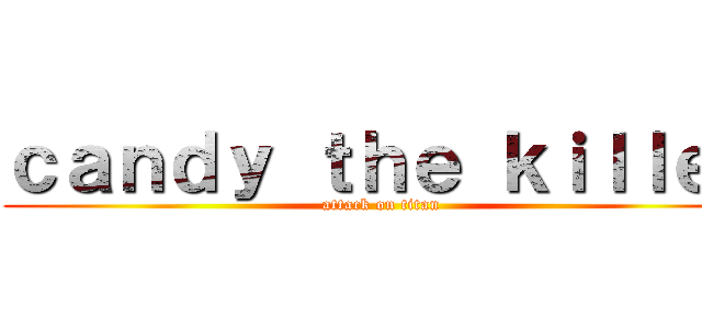 ｃａｎｄｙ ｔｈｅ ｋｉｌｌｅｒ (attack on titan)