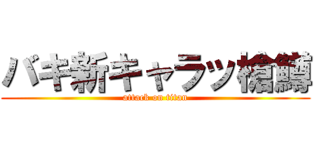 バキ新キャラッ槍鱒 (attack on titan)
