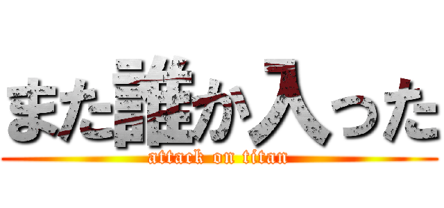また誰か入った (attack on titan)