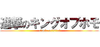 進撃のキングオブホモ (attack on Ｋｉｎｇ　of)