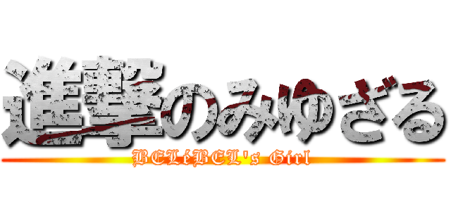 進撃のみゆざる (BELéBEL\'s Girl)
