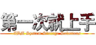 第一次就上手 (IBM System Storage Solutions)