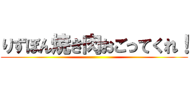 りずぼん焼き肉おごってくれ！ ()