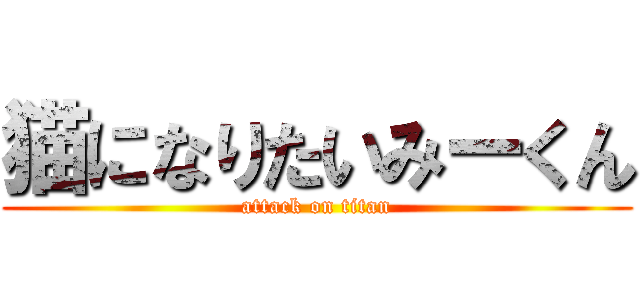 猫になりたいみーくん (attack on titan)