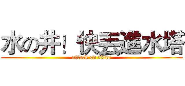 水の井！快丟進水塔 (attack on titan)