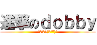 進撃のｄｏｂｂｙ (やきそばヽ('∀'*)ﾉ)