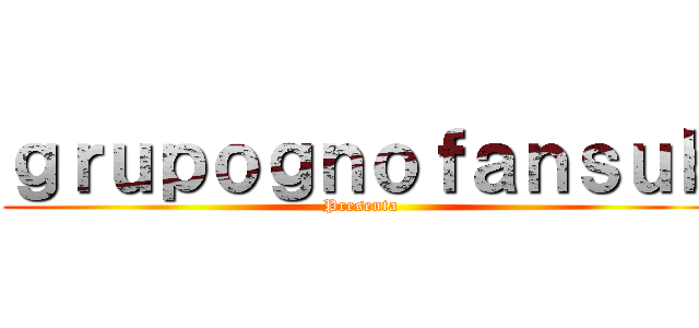 ｇｒｕｐｏｇｎｏｆａｎｓｕｂ (Presenta)
