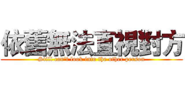 依舊無法直視對方 (Still can't look into the other person)